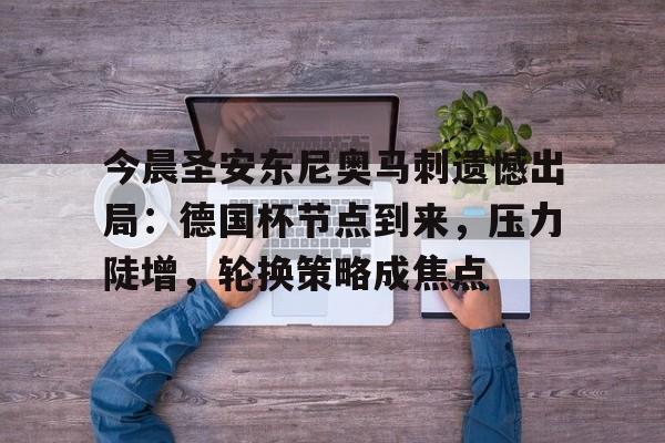 今晨圣安东尼奥马刺遗憾出局:德国杯节点到来,压力陡增,轮换策略成焦点的简单介绍 今晨圣安东尼奥马刺遗憾出局:德国杯节点到来,压力陡增,轮换策略成焦点的简单介绍