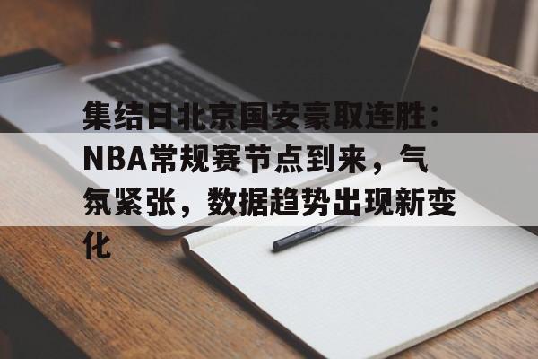 集结日北京国安豪取连胜：NBA常规赛节点到来，气氛紧张，数据趋势出现新变化